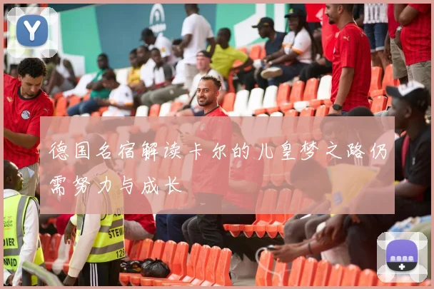 德国名宿解读卡尔的儿皇梦之路仍需努力与成长