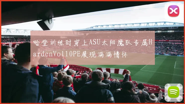 哈登训练时穿上ASU太阳魔队专属HardenVol10PE展现满满情怀