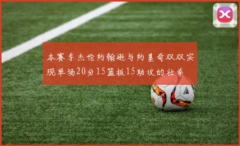 本赛季杰伦约翰逊与约基奇双双实现单场20分15篮板15助攻的壮举
